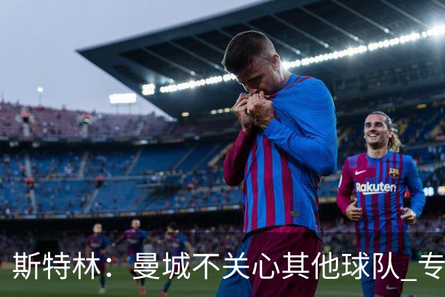 斯特林：曼城不关心其他球队 专注于自己的表现